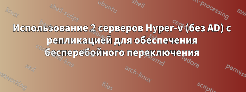 Использование 2 серверов Hyper-v (без AD) с репликацией для обеспечения бесперебойного переключения