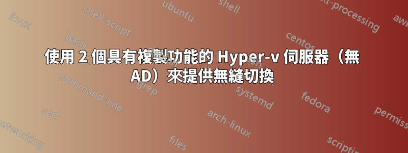 使用 2 個具有複製功能的 Hyper-v 伺服器（無 AD）來提供無縫切換