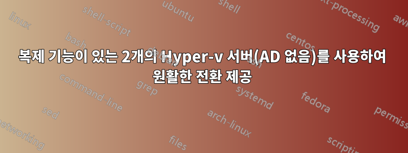 복제 기능이 있는 2개의 Hyper-v 서버(AD 없음)를 사용하여 원활한 전환 제공