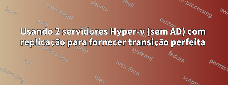 Usando 2 servidores Hyper-v (sem AD) com replicação para fornecer transição perfeita