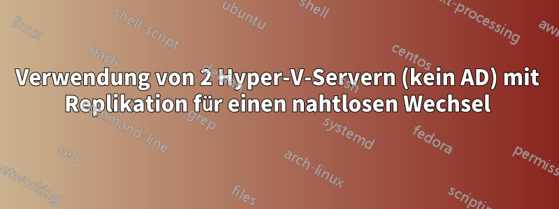 Verwendung von 2 Hyper-V-Servern (kein AD) mit Replikation für einen nahtlosen Wechsel