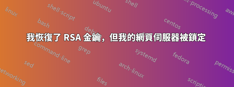 我恢復了 RSA 金鑰，但我的網頁伺服器被鎖定