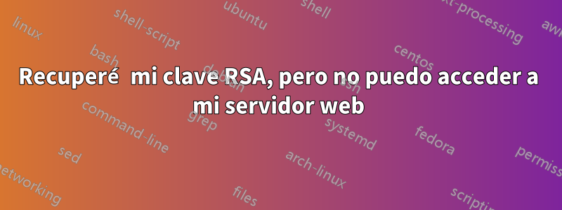 Recuperé mi clave RSA, pero no puedo acceder a mi servidor web