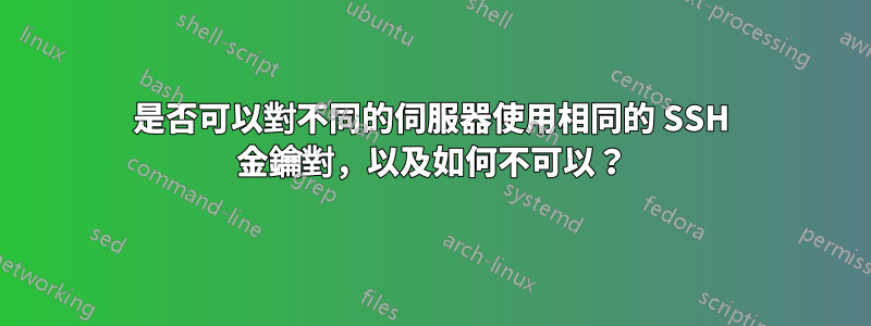 是否可以對不同的伺服器使用相同的 SSH 金鑰對，以及如何不可以？