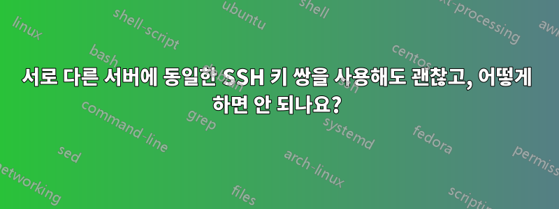 서로 다른 서버에 동일한 SSH 키 쌍을 사용해도 괜찮고, 어떻게 하면 안 되나요?