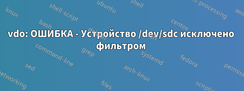 vdo: ОШИБКА - Устройство /dev/sdc исключено фильтром