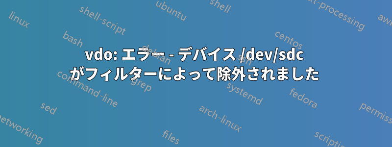 vdo: エラー - デバイス /dev/sdc がフィルターによって除外されました