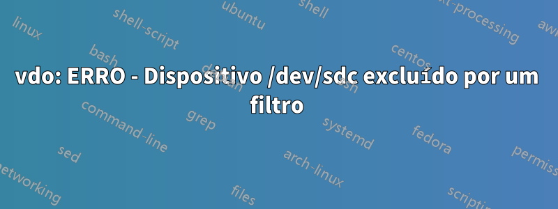 vdo: ERRO - Dispositivo /dev/sdc excluído por um filtro