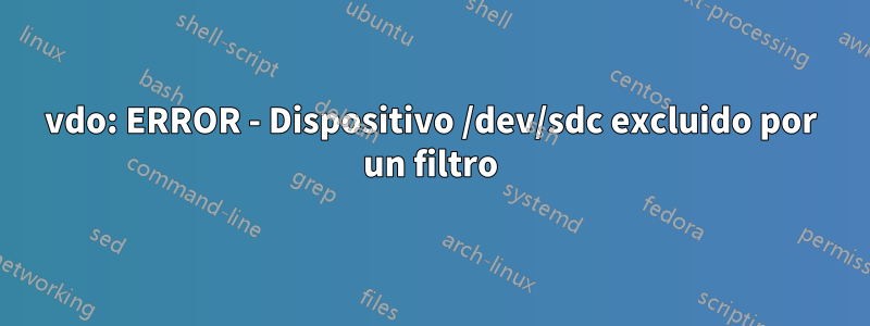 vdo: ERROR - Dispositivo /dev/sdc excluido por un filtro