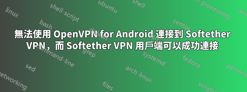 無法使用 OpenVPN for Android 連接到 Softether VPN，而 Softether VPN 用戶端可以成功連接