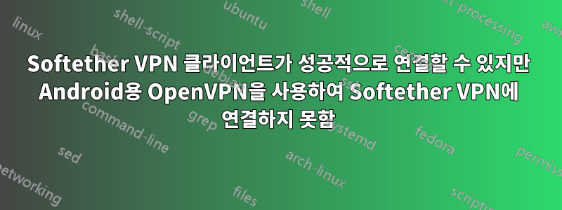 Softether VPN 클라이언트가 성공적으로 연결할 수 있지만 Android용 OpenVPN을 사용하여 Softether VPN에 연결하지 못함