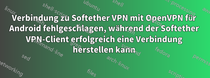 Verbindung zu Softether VPN mit OpenVPN für Android fehlgeschlagen, während der Softether VPN-Client erfolgreich eine Verbindung herstellen kann