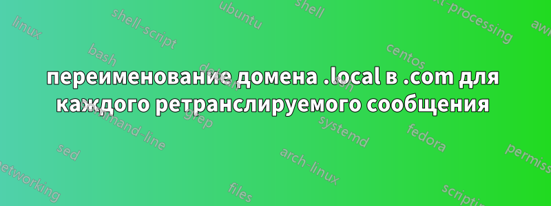 переименование домена .local в .com для каждого ретранслируемого сообщения