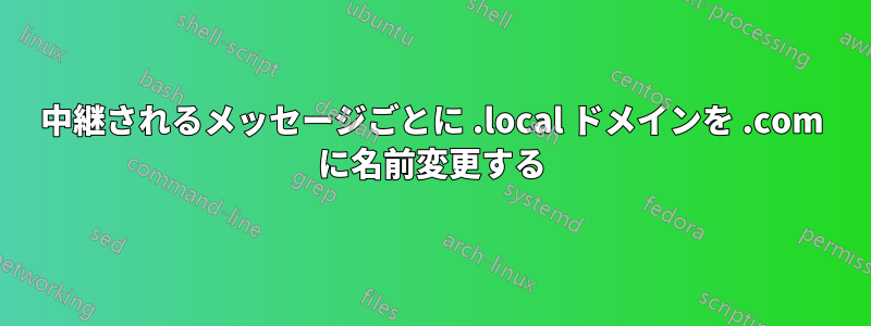 中継されるメッセージごとに .local ドメインを .com に名前変更する