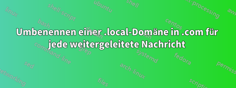 Umbenennen einer .local-Domäne in .com für jede weitergeleitete Nachricht