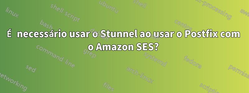 É necessário usar o Stunnel ao usar o Postfix com o Amazon SES?