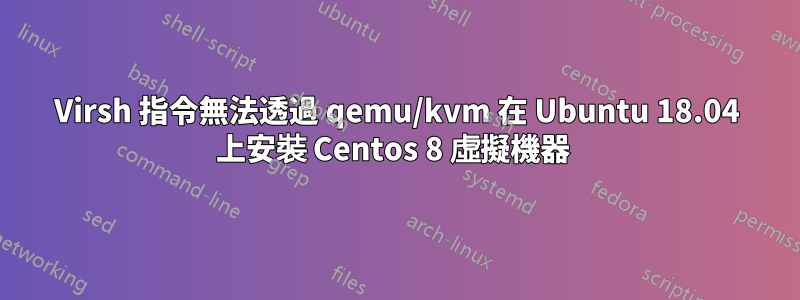 Virsh 指令無法透過 qemu/kvm 在 Ubuntu 18.04 上安裝 Centos 8 虛擬機器 