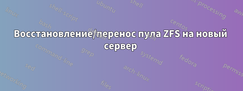 Восстановление/перенос пула ZFS на новый сервер