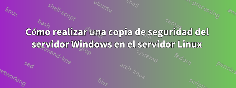 Cómo realizar una copia de seguridad del servidor Windows en el servidor Linux