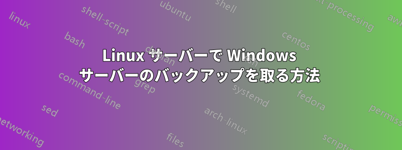 Linux サーバーで Windows サーバーのバックアップを取る方法