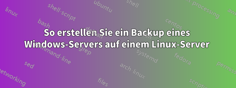 So erstellen Sie ein Backup eines Windows-Servers auf einem Linux-Server