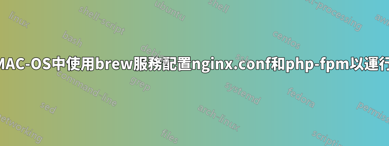 如何在MAC-OS中使用brew服務配置nginx.conf和php-fpm以運行php？