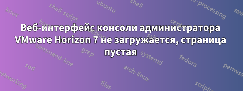 Веб-интерфейс консоли администратора VMware Horizon 7 не загружается, страница пустая