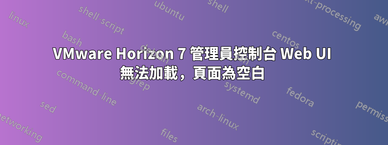 VMware Horizo​​n 7 管理員控制台 Web UI 無法加載，頁面為空白