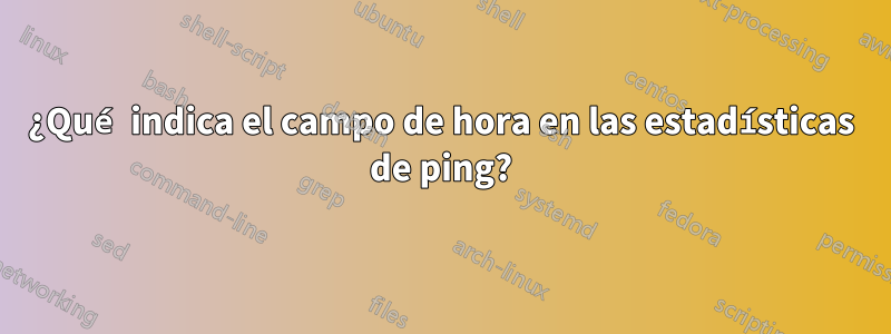 ¿Qué indica el campo de hora en las estadísticas de ping?