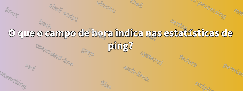 O que o campo de hora indica nas estatísticas de ping?