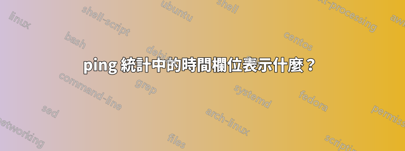 ping 統計中的時間欄位表示什麼？