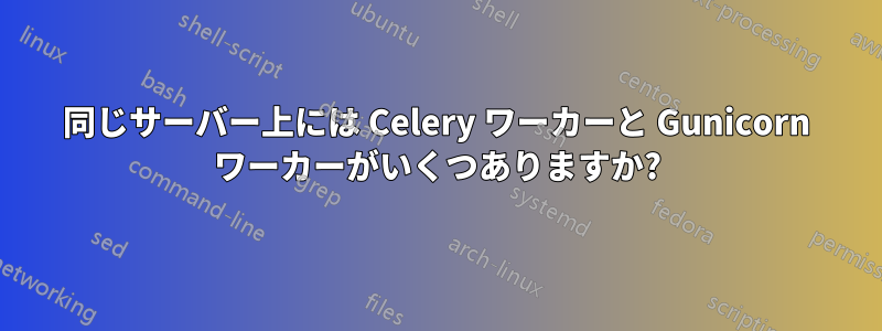 同じサーバー上には Celery ワーカーと Gunicorn ワーカーがいくつありますか?