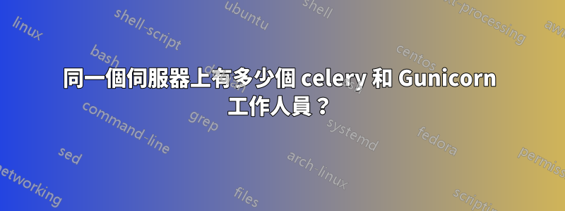 同一個伺服器上有多少個 celery 和 Gunicorn 工作人員？