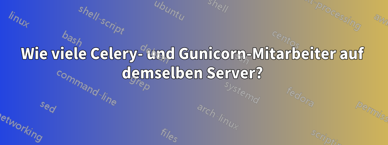 Wie viele Celery- und Gunicorn-Mitarbeiter auf demselben Server?