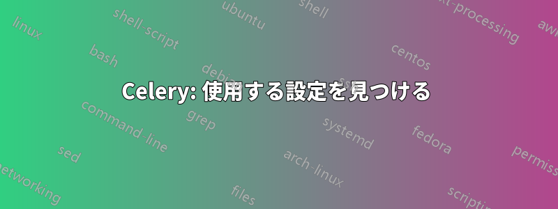 Celery: 使用する設定を見つける