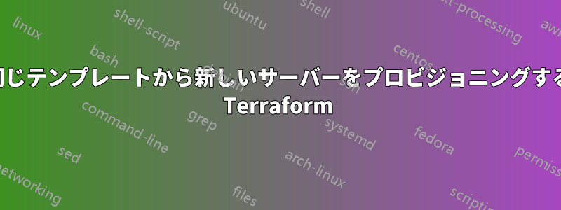 同じテンプレートから新しいサーバーをプロビジョニングする Terraform