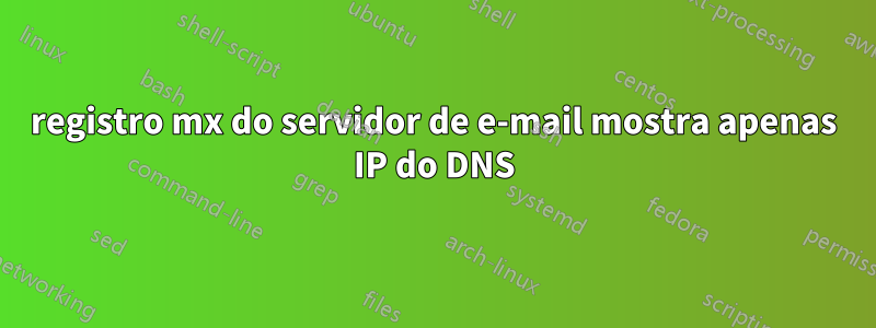 registro mx do servidor de e-mail mostra apenas IP do DNS