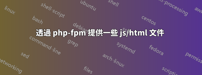 透過 php-fpm 提供一些 js/html 文件