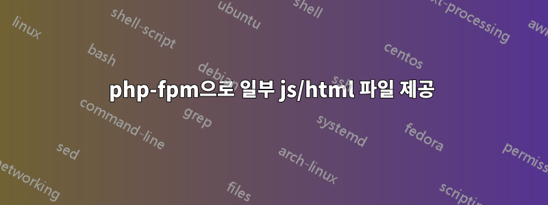 php-fpm으로 일부 js/html 파일 제공