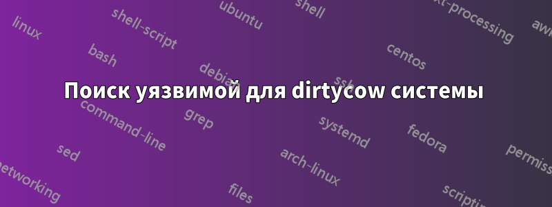 Поиск уязвимой для dirtycow системы