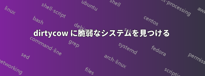 dirtycow に脆弱なシステムを見つける