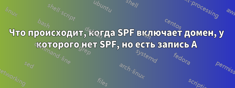 Что происходит, когда SPF включает домен, у которого нет SPF, но есть запись A