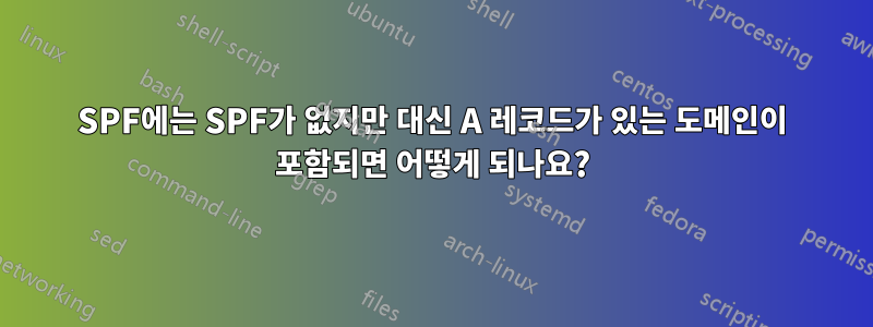 SPF에는 SPF가 없지만 대신 A 레코드가 있는 도메인이 포함되면 어떻게 되나요?