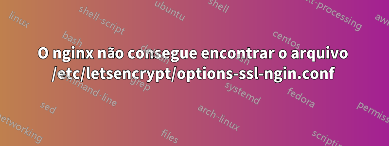 O nginx não consegue encontrar o arquivo /etc/letsencrypt/options-ssl-ngin.conf