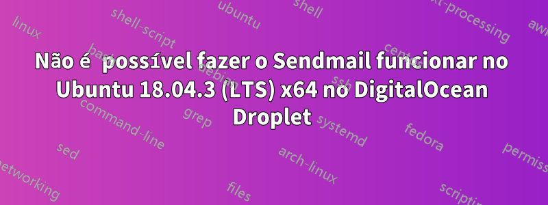 Não é possível fazer o Sendmail funcionar no Ubuntu 18.04.3 (LTS) x64 no DigitalOcean Droplet