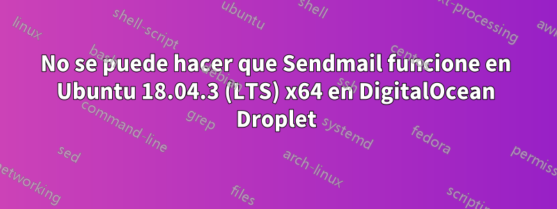 No se puede hacer que Sendmail funcione en Ubuntu 18.04.3 (LTS) x64 en DigitalOcean Droplet