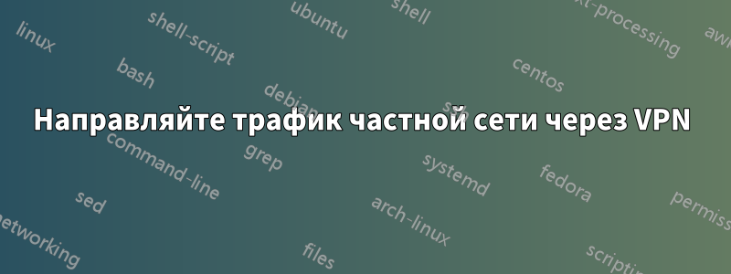 Направляйте трафик частной сети через VPN