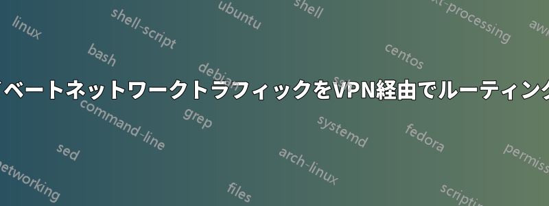 プライベートネットワークトラフィックをVPN経由でルーティングする