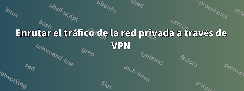 Enrutar el tráfico de la red privada a través de VPN