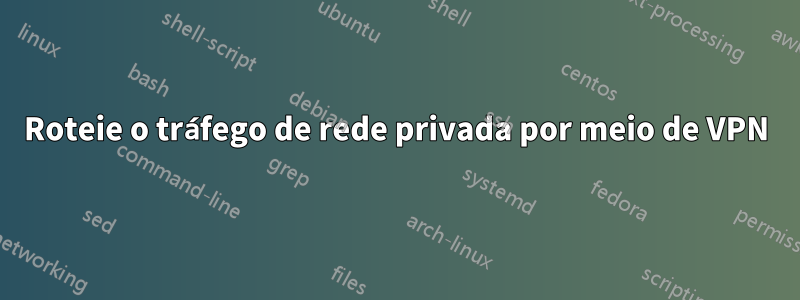 Roteie o tráfego de rede privada por meio de VPN